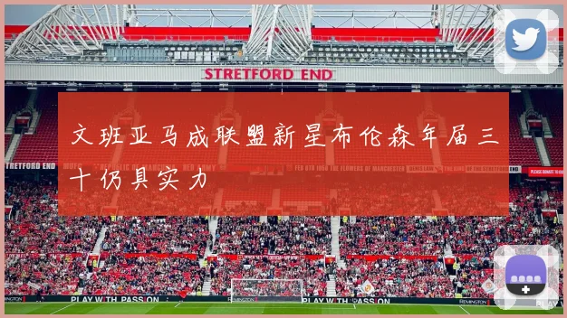 文班亚马成联盟新星布伦森年届三十仍具实力