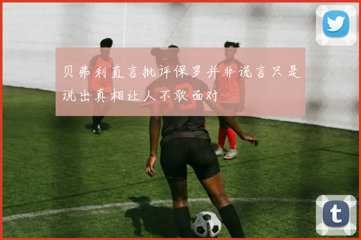 贝弗利直言批评保罗并非谎言只是说出真相让人不敢面对